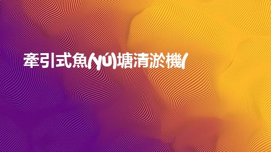 牽引式魚(yú)塘清淤機(jī)清淤工程的秘密：你不明白的技術(shù)與方法難道如此有效！